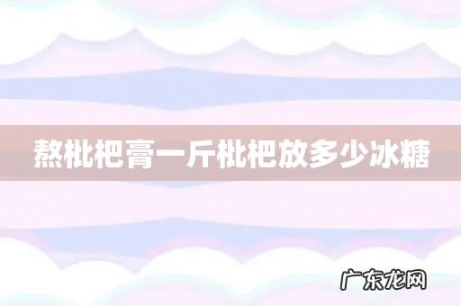 熬枇杷膏一斤枇杷放多少冰糖