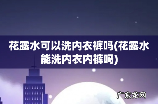 花露水能洗内衣内裤吗 花露水可以洗内衣裤吗