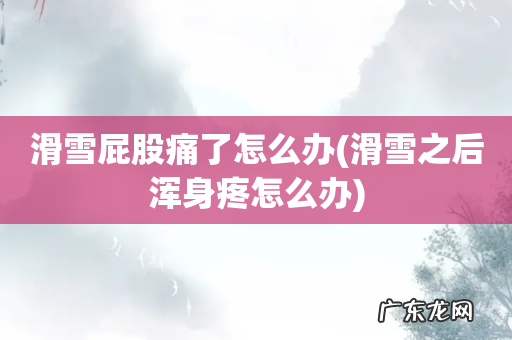 滑雪之后浑身疼怎么办 滑雪屁股痛了怎么办