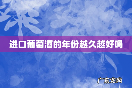 进口葡萄酒的年份越久越好吗