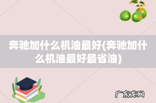 奔驰加什么机油最好最省油 奔驰加什么机油最好