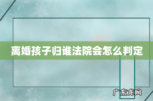 离婚孩子归谁法院会怎么判定