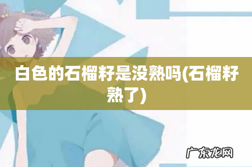 石榴籽熟了 白色的石榴籽是没熟吗