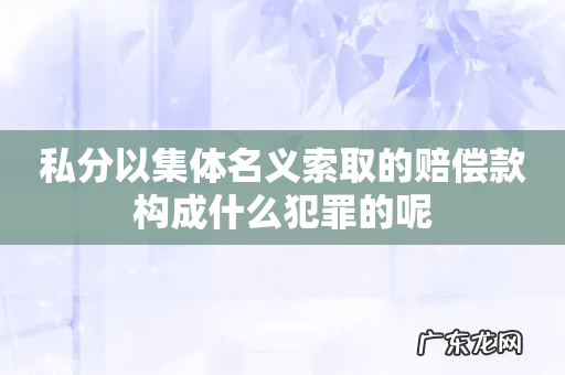 私分以集体名义索取的赔偿款构成什么犯罪的呢