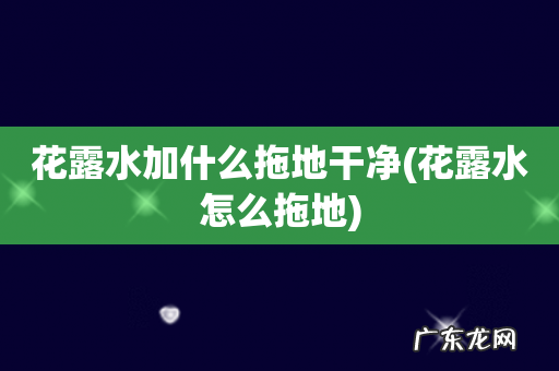 花露水怎么拖地 花露水加什么拖地干净