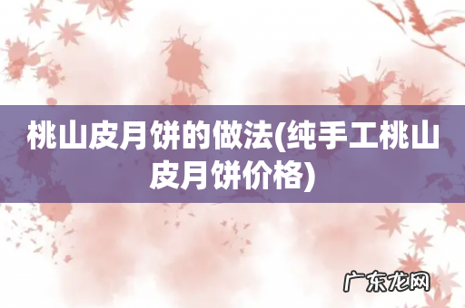 纯手工桃山皮月饼价格 桃山皮月饼的做法