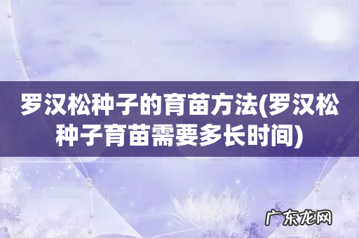 罗汉松种子育苗需要多长时间 罗汉松种子的育苗方法