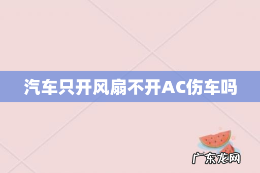 汽车只开风扇不开AC伤车吗