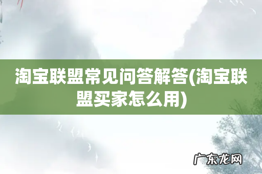 淘宝联盟买家怎么用 淘宝联盟常见问答解答