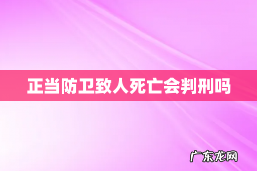 正当防卫致人死亡会判刑吗