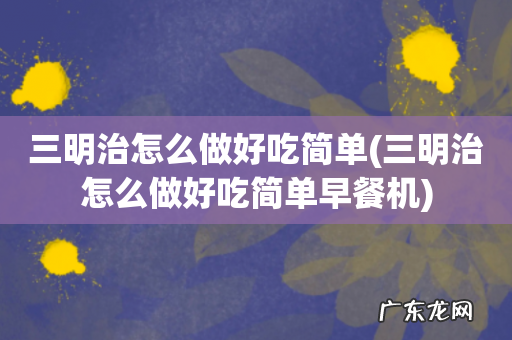 三明治怎么做好吃简单早餐机 三明治怎么做好吃简单