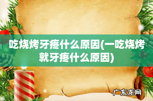 一吃烧烤就牙疼什么原因 吃烧烤牙疼什么原因