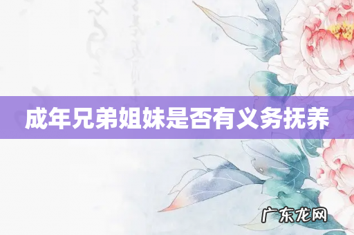 成年兄弟姐妹是否有义务抚养