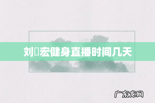 刘畊宏健身直播时间几天