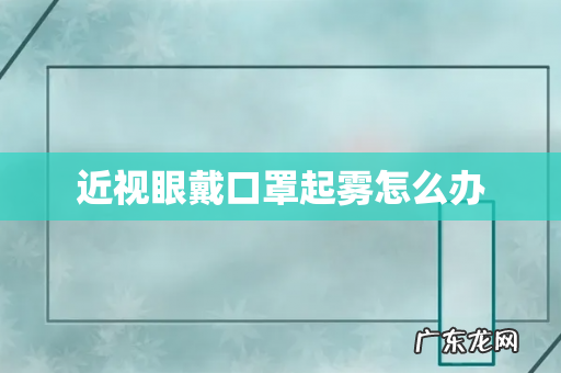 近视眼戴口罩起雾怎么办