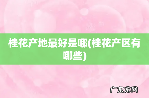 桂花产区有哪些 桂花产地最好是哪