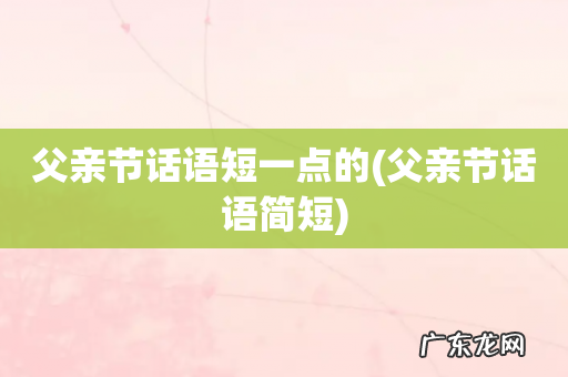 父亲节话语简短 父亲节话语短一点的