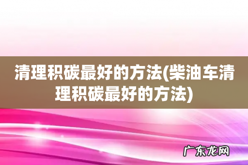 柴油车清理积碳最好的方法 清理积碳最好的方法