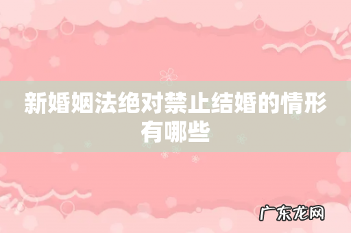 新婚姻法绝对禁止结婚的情形有哪些