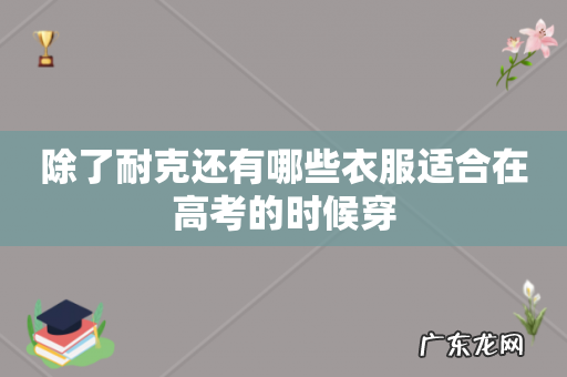 除了耐克还有哪些衣服适合在高考的时候穿