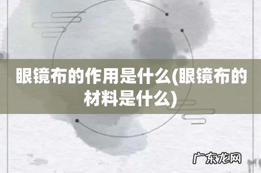 眼镜布的材料是什么 眼镜布的作用是什么