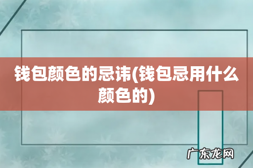 钱包忌用什么颜色的 钱包颜色的忌讳