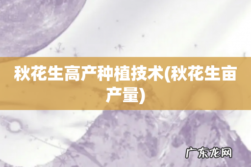 秋花生亩产量 秋花生高产种植技术