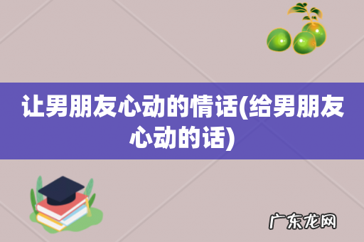 给男朋友心动的话 让男朋友心动的情话
