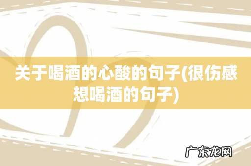 很伤感想喝酒的句子 关于喝酒的心酸的句子