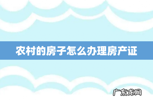 农村的房子怎么办理房产证