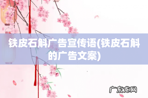 铁皮石斛的广告文案 铁皮石斛广告宣传语