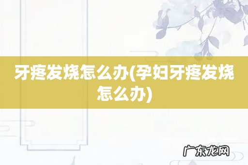孕妇牙疼发烧怎么办 牙疼发烧怎么办