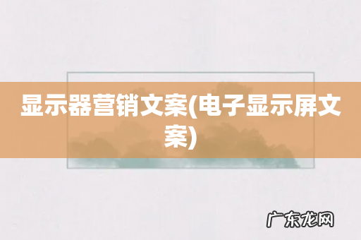 电子显示屏文案 显示器营销文案