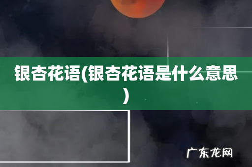 银杏花语是什么意思 银杏花语