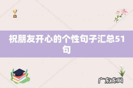 祝朋友开心的个性句子汇总51句