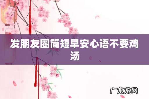 发朋友圈简短早安心语不要鸡汤
