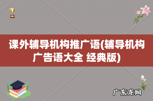辅导机构广告语大全 经典版 课外辅导机构推广语