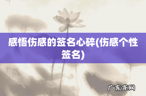 伤感个性签名 感悟伤感的签名心碎