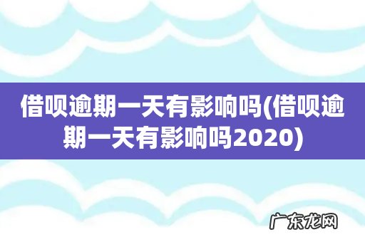 借呗逾期一天有影响吗2020 借呗逾期一天有影响吗
