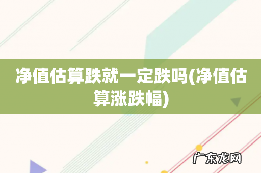 净值估算涨跌幅 净值估算跌就一定跌吗