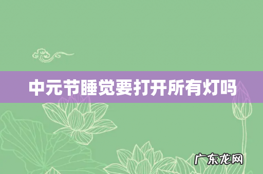 中元节睡觉要打开所有灯吗