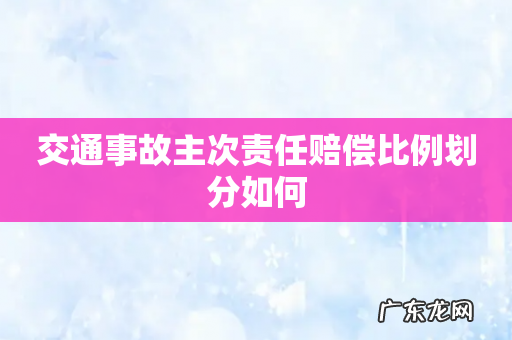 交通事故主次责任赔偿比例划分如何