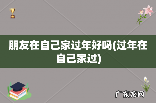 过年在自己家过 朋友在自己家过年好吗