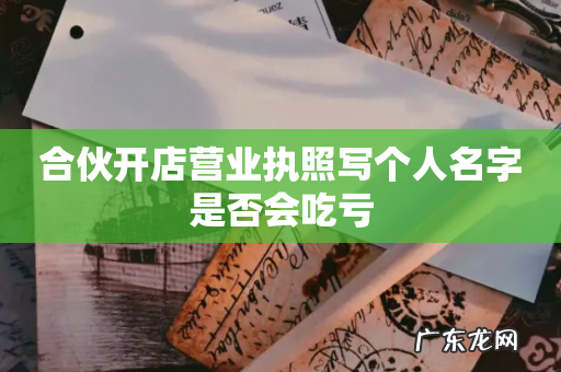 合伙开店营业执照写个人名字是否会吃亏