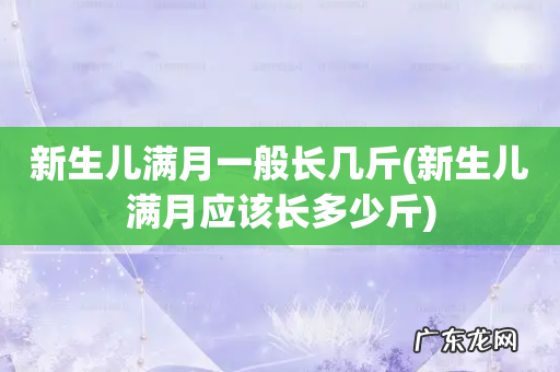 新生儿满月应该长多少斤 新生儿满月一般长几斤