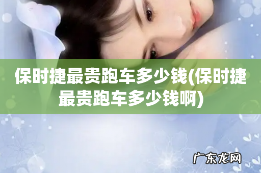 保时捷最贵跑车多少钱啊 保时捷最贵跑车多少钱