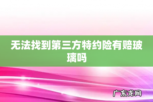 无法找到第三方特约险有赔玻璃吗