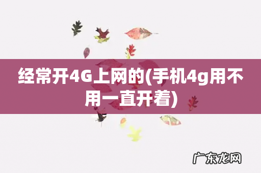 手机4g用不用一直开着 经常开4G上网的