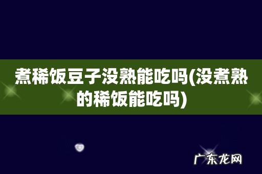 没煮熟的稀饭能吃吗 煮稀饭豆子没熟能吃吗