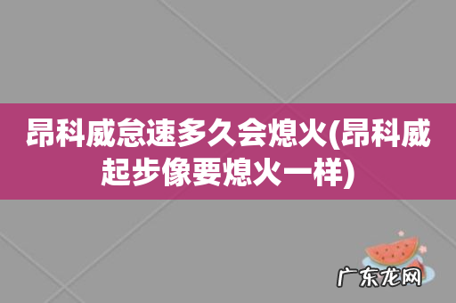 昂科威起步像要熄火一样 昂科威怠速多久会熄火
